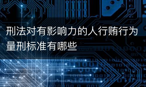 刑法对有影响力的人行贿行为量刑标准有哪些