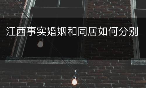 江西事实婚姻和同居如何分别