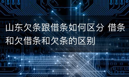 山东欠条跟借条如何区分 借条和欠借条和欠条的区别