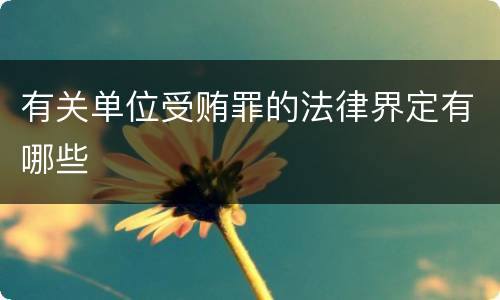 有关单位受贿罪的法律界定有哪些