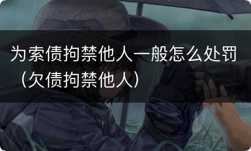 为索债拘禁他人一般怎么处罚（欠债拘禁他人）