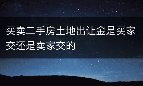 买卖二手房土地出让金是买家交还是卖家交的
