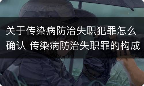 关于传染病防治失职犯罪怎么确认 传染病防治失职罪的构成要件