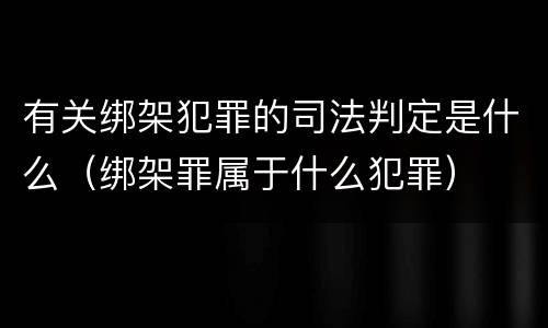 有关绑架犯罪的司法判定是什么（绑架罪属于什么犯罪）