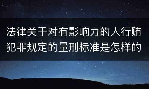 法律关于对有影响力的人行贿犯罪规定的量刑标准是怎样的