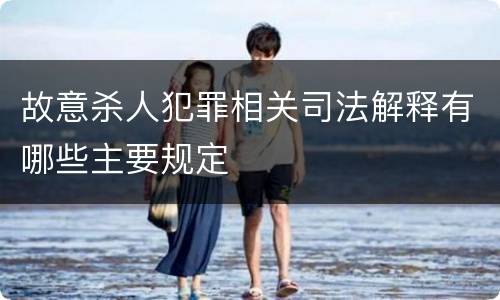 故意杀人犯罪相关司法解释有哪些主要规定