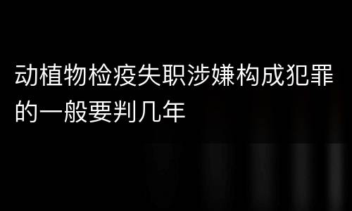 动植物检疫失职涉嫌构成犯罪的一般要判几年
