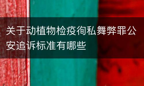 关于动植物检疫徇私舞弊罪公安追诉标准有哪些