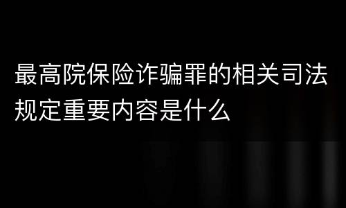 最高院保险诈骗罪的相关司法规定重要内容是什么