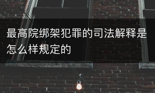 最高院绑架犯罪的司法解释是怎么样规定的