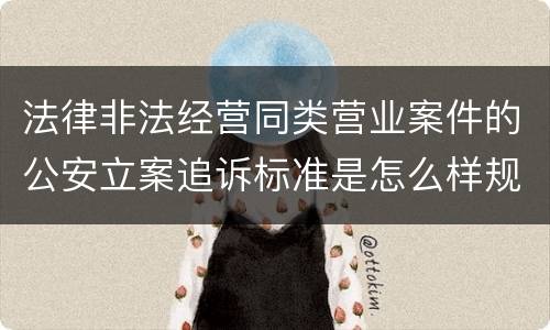 法律非法经营同类营业案件的公安立案追诉标准是怎么样规定
