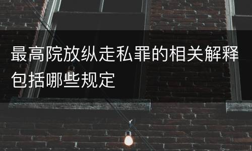 最高院放纵走私罪的相关解释包括哪些规定