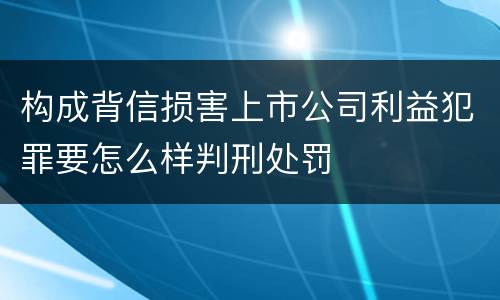 构成背信损害上市公司利益犯罪要怎么样判刑处罚