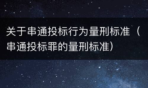 关于串通投标行为量刑标准（串通投标罪的量刑标准）