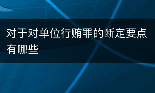 对于对单位行贿罪的断定要点有哪些