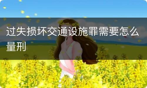 过失损坏交通设施罪需要怎么量刑