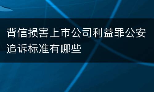 背信损害上市公司利益罪公安追诉标准有哪些