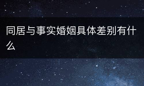 同居与事实婚姻具体差别有什么