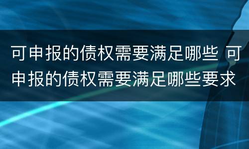 可申报的债权需要满足哪些 可申报的债权需要满足哪些要求