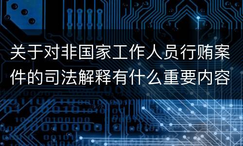 关于对非国家工作人员行贿案件的司法解释有什么重要内容