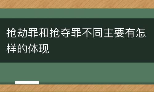 抢劫罪和抢夺罪不同主要有怎样的体现