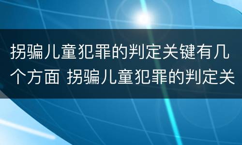 拐骗儿童犯罪的判定关键有几个方面 拐骗儿童犯罪的判定关键有几个方面