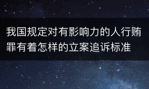 我国规定对有影响力的人行贿罪有着怎样的立案追诉标准