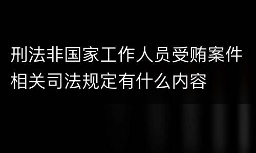 刑法非国家工作人员受贿案件相关司法规定有什么内容