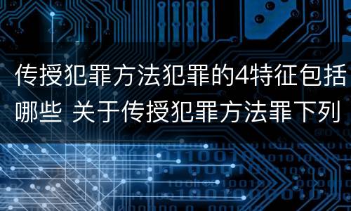 传授犯罪方法犯罪的4特征包括哪些 关于传授犯罪方法罪下列表述正确的是