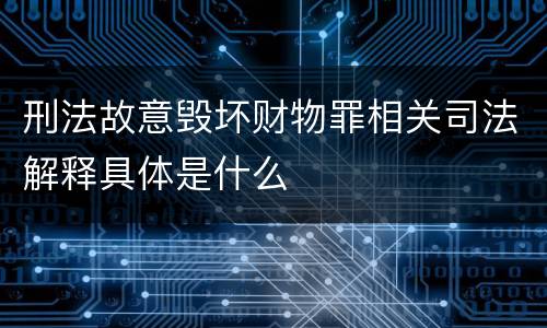 刑法故意毁坏财物罪相关司法解释具体是什么