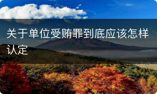 关于单位受贿罪到底应该怎样认定