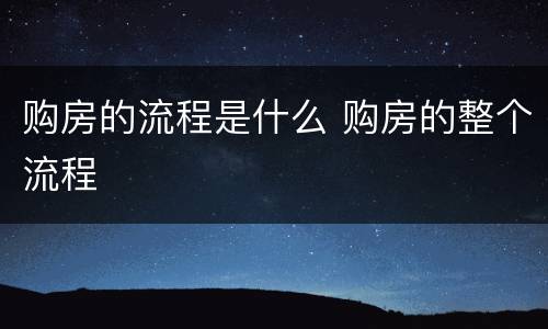 购房的流程是什么 购房的整个流程