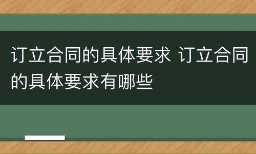 订立合同的具体要求 订立合同的具体要求有哪些