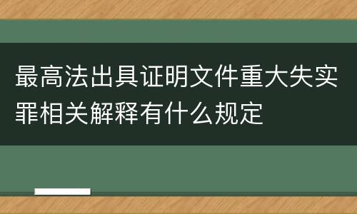 最高法出具证明文件重大失实罪相关解释有什么规定