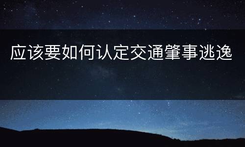 应该要如何认定交通肇事逃逸