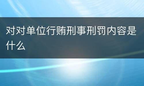 对对单位行贿刑事刑罚内容是什么