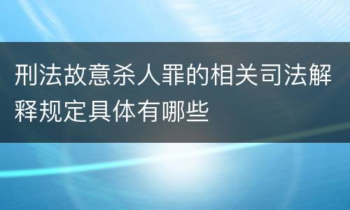 刑法故意杀人罪的相关司法解释规定具体有哪些