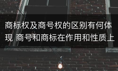 商标权及商号权的区别有何体现 商号和商标在作用和性质上的区别