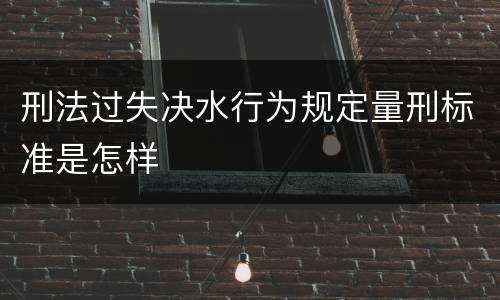 刑法过失决水行为规定量刑标准是怎样