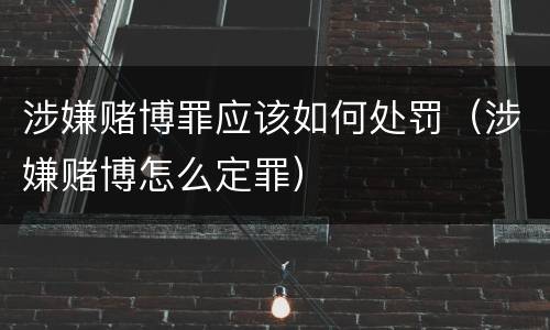 涉嫌赌博罪应该如何处罚（涉嫌赌博怎么定罪）