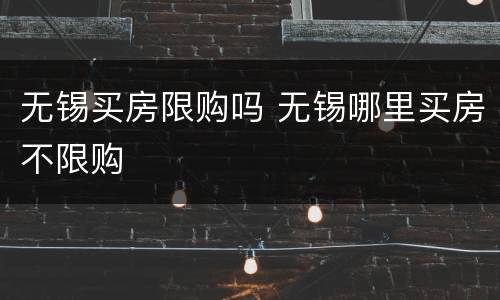 无锡买房限购吗 无锡哪里买房不限购