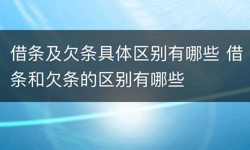 借条及欠条具体区别有哪些 借条和欠条的区别有哪些