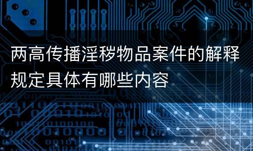 两高传播淫秽物品案件的解释规定具体有哪些内容