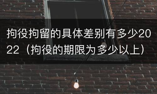 拘役拘留的具体差别有多少2022（拘役的期限为多少以上）