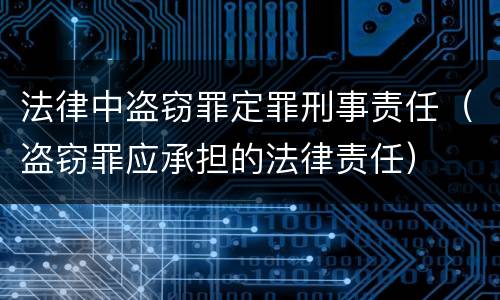 法律中盗窃罪定罪刑事责任（盗窃罪应承担的法律责任）