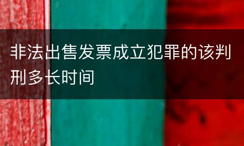 非法出售发票成立犯罪的该判刑多长时间