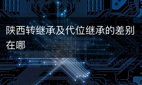 陕西转继承及代位继承的差别在哪