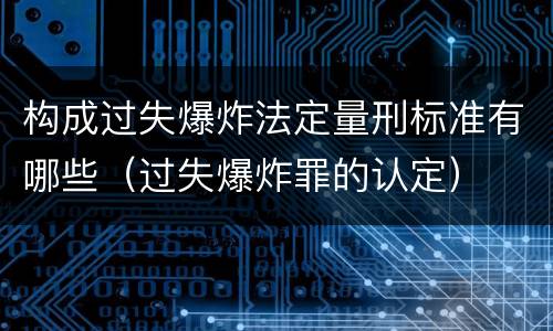 构成过失爆炸法定量刑标准有哪些（过失爆炸罪的认定）