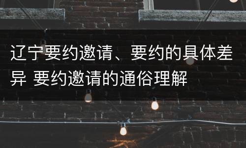 辽宁要约邀请、要约的具体差异 要约邀请的通俗理解