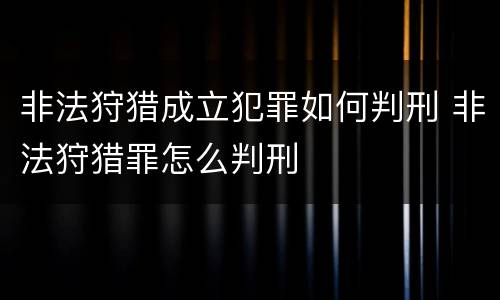 非法狩猎成立犯罪如何判刑 非法狩猎罪怎么判刑